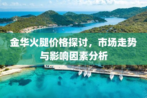 金华火腿价格探讨，市场走势与影响因素分析