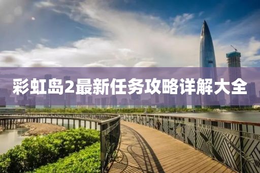 彩虹岛2最新任务攻略详解大全