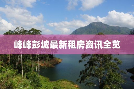 峰峰彭城最新租房资讯全览