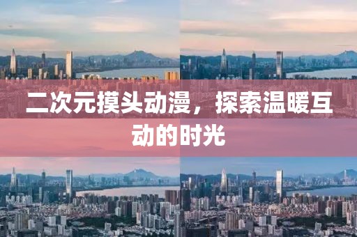 二次元摸头动漫，探索温暖互动的时光