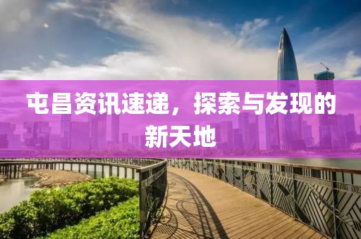 屯昌资讯速递，探索与发现的新天地