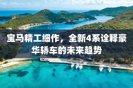 宝马精工细作，全新4系诠释豪华轿车的未来趋势