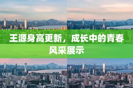 王源身高更新，成长中的青春风采展示