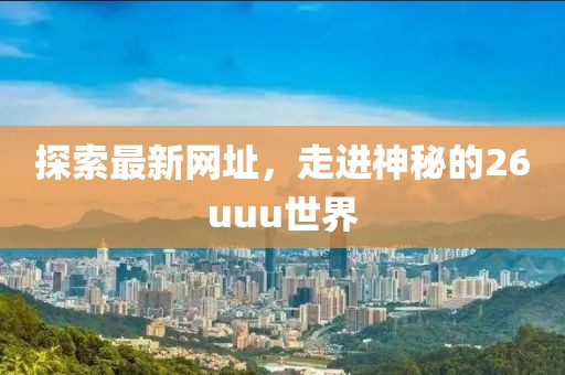 探索最新网址，走进神秘的26uuu世界