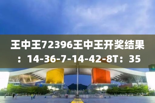 王中王72396王中王开奖结果：14-36-7-14-42-8T：35