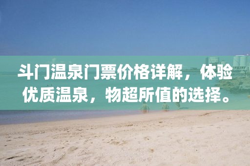 斗门温泉门票价格详解，体验优质温泉，物超所值的选择。