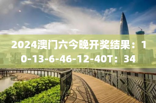 2024澳门六今晚开奖结果：10-13-6-46-12-40T：34