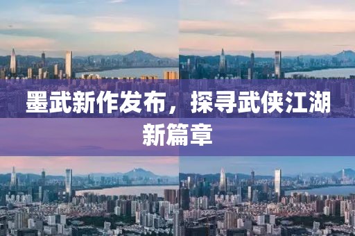 墨武新作发布，探寻武侠江湖新篇章