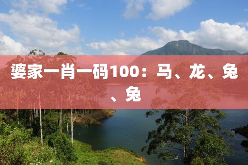 婆家一肖一码100：马、龙、兔、兔