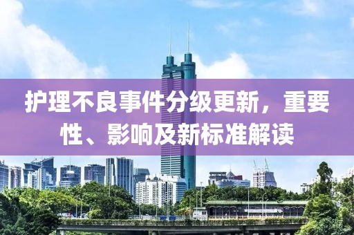 护理不良事件分级更新，重要性、影响及新标准解读