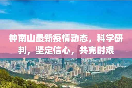 钟南山最新疫情动态，科学研判，坚定信心，共克时艰