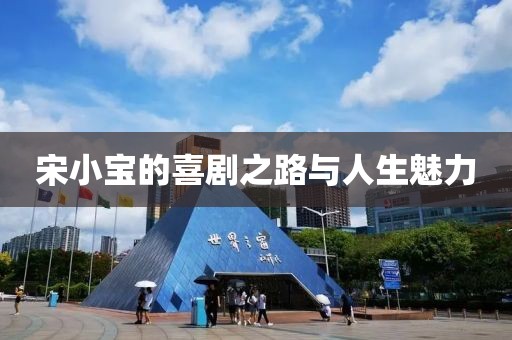 宋小宝的喜剧之路与人生魅力