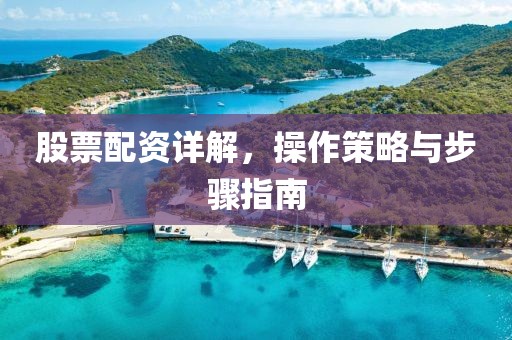 股票配资详解，操作策略与步骤指南