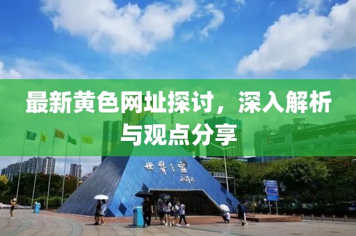 最新黄色网址探讨，深入解析与观点分享