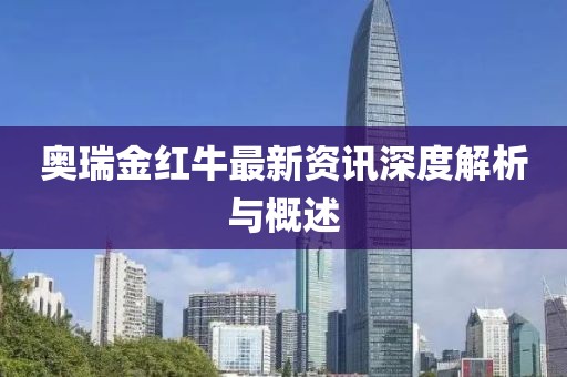 奥瑞金红牛最新资讯深度解析与概述