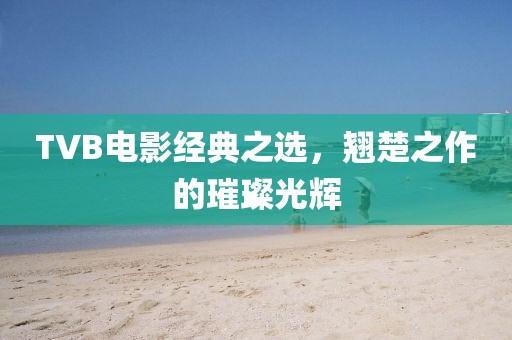 TVB电影经典之选，翘楚之作的璀璨光辉
