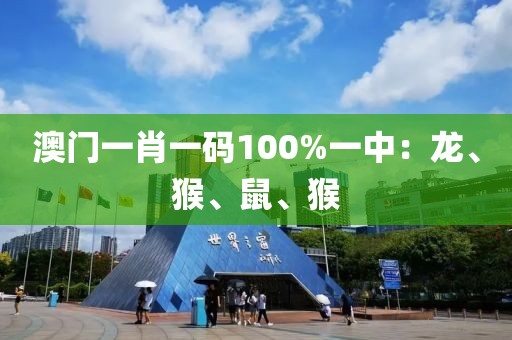 澳门一肖一码100%一中：龙、猴、鼠、猴