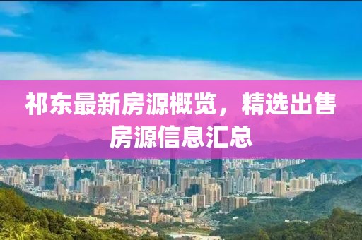 祁东最新房源概览，精选出售房源信息汇总