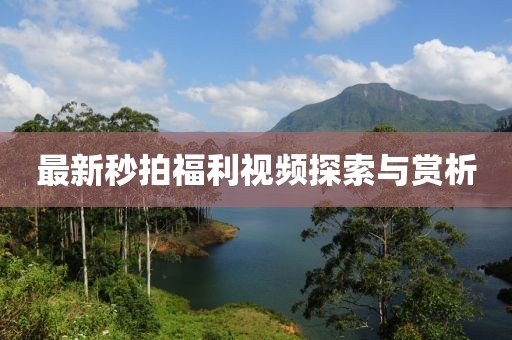 最新秒拍福利视频探索与赏析