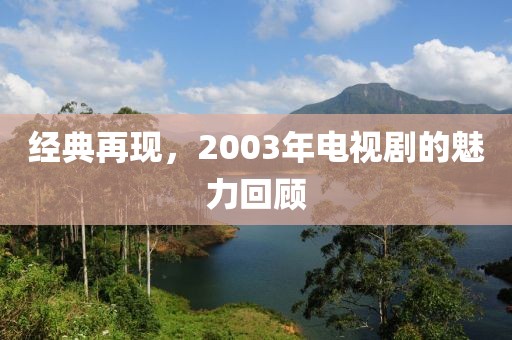 经典再现，2003年电视剧的魅力回顾