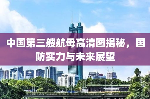 中国第三艘航母高清图揭秘，国防实力与未来展望