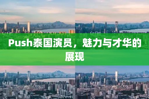 Push泰国演员，魅力与才华的展现