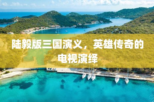 陆毅版三国演义，英雄传奇的电视演绎