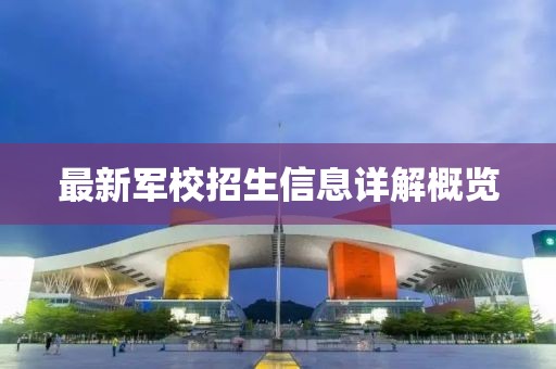 最新军校招生信息详解概览