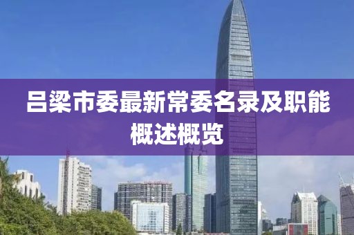 吕梁市委最新常委名录及职能概述概览