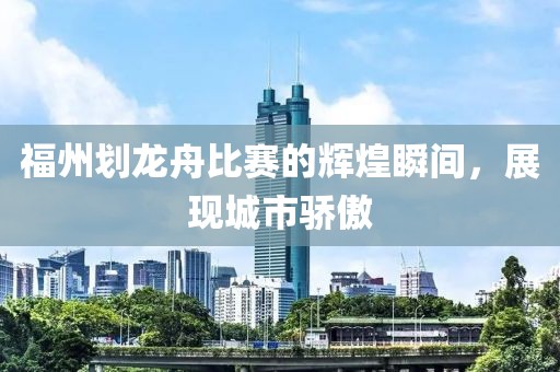 福州划龙舟比赛的辉煌瞬间，展现城市骄傲