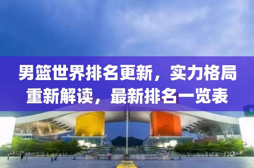 男篮世界排名更新，实力格局重新解读，最新排名一览表