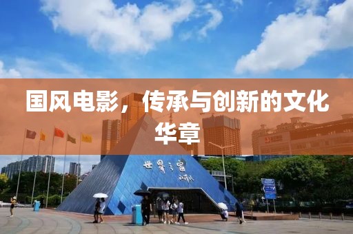国风电影，传承与创新的文化华章