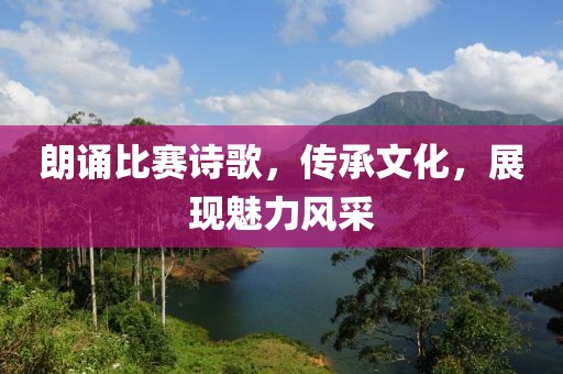 朗诵比赛诗歌，传承文化，展现魅力风采