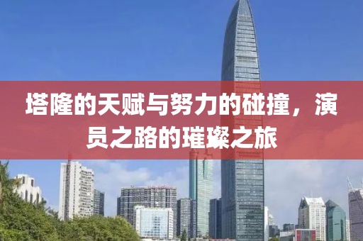 塔隆的天赋与努力的碰撞，演员之路的璀璨之旅
