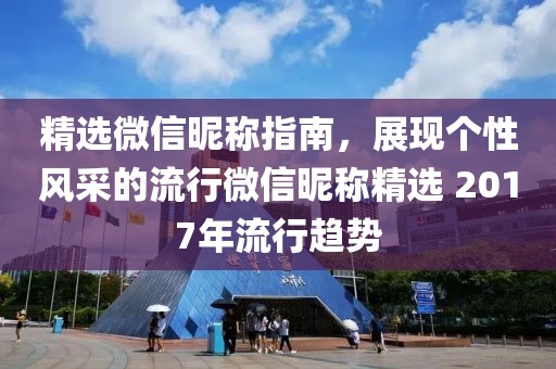 精选微信昵称指南，展现个性风采的流行微信昵称精选 2017年流行趋势