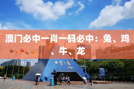 澳门必中一肖一码必中：兔、鸡、牛、龙