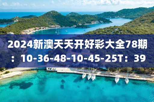 2024新澳天天开好彩大全78期：10-36-48-10-45-25T：39