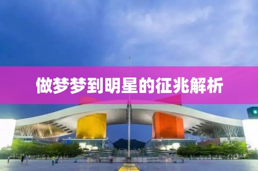 做梦梦到明星的征兆解析