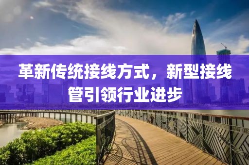 革新传统接线方式，新型接线管引领行业进步