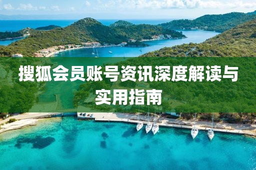 搜狐会员账号资讯深度解读与实用指南