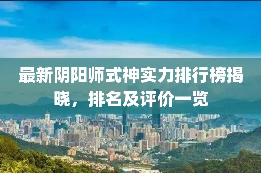 最新阴阳师式神实力排行榜揭晓，排名及评价一览