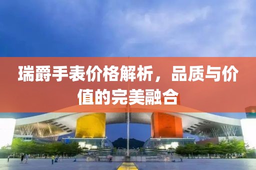 瑞爵手表价格解析，品质与价值的完美融合