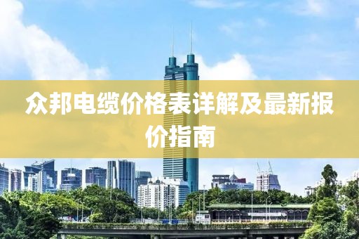 众邦电缆价格表详解及最新报价指南