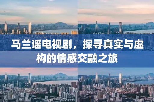马兰谣电视剧，探寻真实与虚构的情感交融之旅