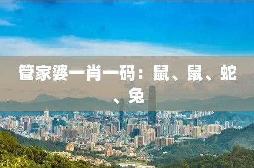 管家婆一肖一码：鼠、鼠、蛇、兔
