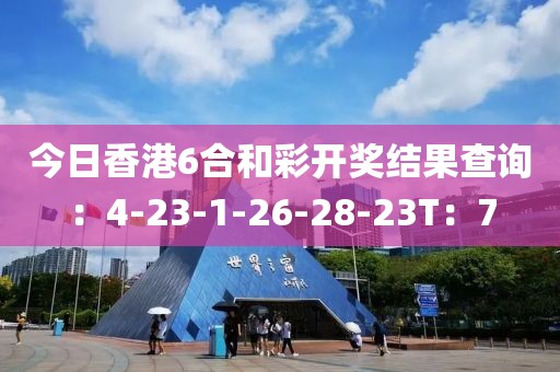 今日香港6合和彩开奖结果查询：4-23-1-26-28-23T：7