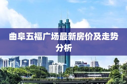 曲阜五福广场最新房价及走势分析