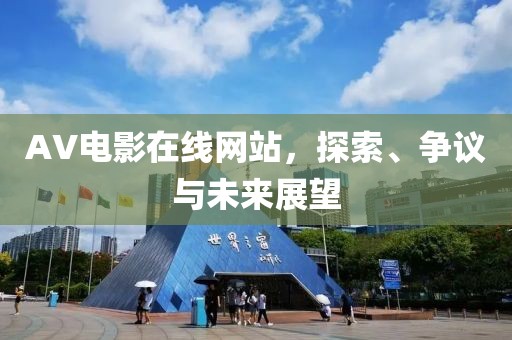 AV电影在线网站，探索、争议与未来展望