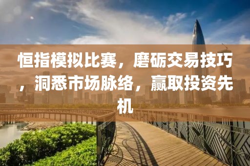 恒指模拟比赛，磨砺交易技巧，洞悉市场脉络，赢取投资先机