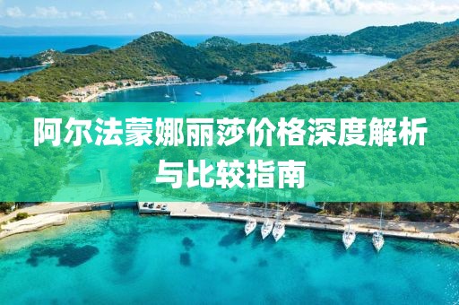 阿尔法蒙娜丽莎价格深度解析与比较指南